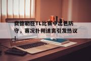九游娱乐-费德勒在TL比赛中出色防守，赛况扑朔迷离引发热议！的简单介绍